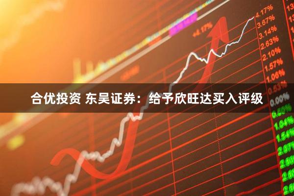 合优投资 东吴证券：给予欣旺达买入评级